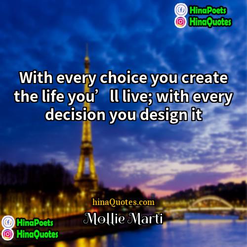 Mollie Marti Quotes | With every choice you create the life